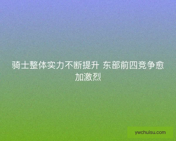 骑士整体实力不断提升 东部前四竞争愈加激烈