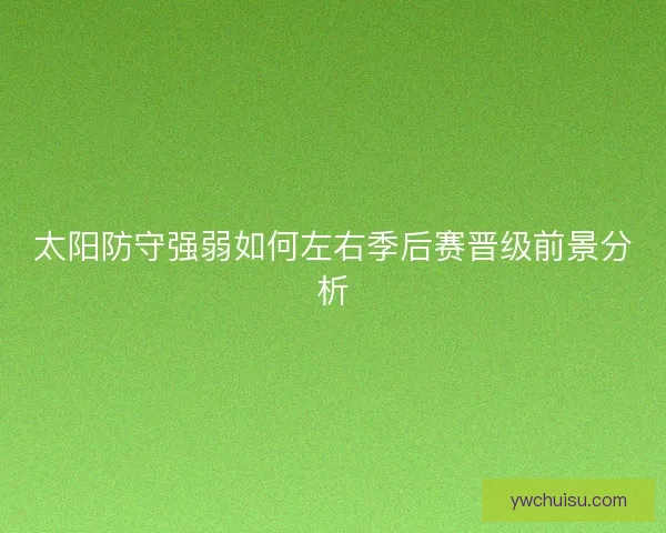 太阳防守强弱如何左右季后赛晋级前景分析