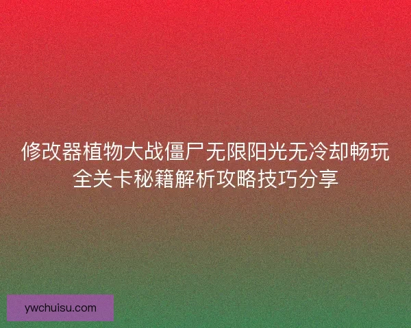 修改器植物大战僵尸无限阳光无冷却畅玩全关卡秘籍解析攻略技巧分享